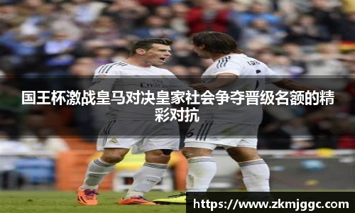 国王杯激战皇马对决皇家社会争夺晋级名额的精彩对抗