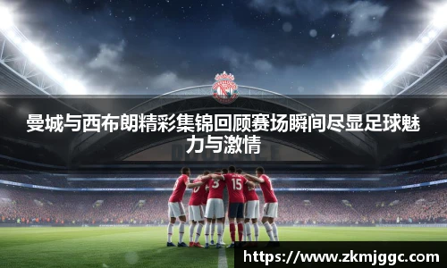 曼城与西布朗精彩集锦回顾赛场瞬间尽显足球魅力与激情